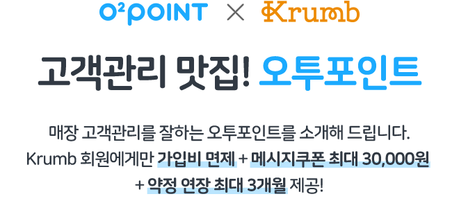고객관리 맛집! 오투포인트, 매장 고객관리를 잘하는 오투포인트를 소개해 드립니다. krumb 회원에게만 가입비 면제 + 메시지쿠폰 최대 30,000원 + 약정 연장 최대 3개월 제공!